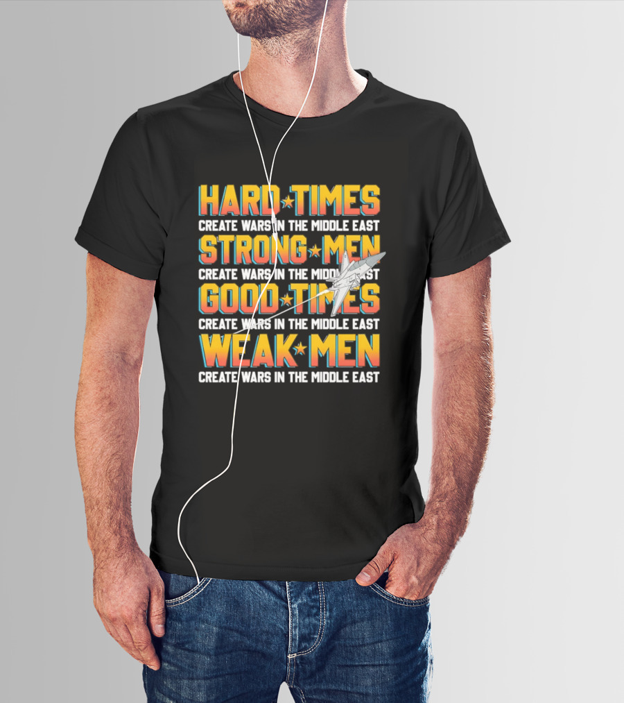 Hard Times Strong Men Good Times Weak Men Create Wars In The Middle East T-Shirt