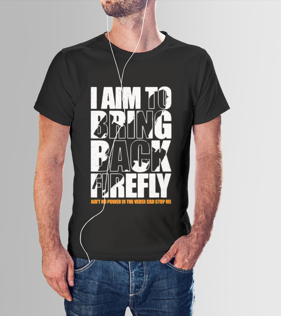 I Aim To Bring Back Firefly Ain't No Power In The Verse Can Stop Me T-Shirt
