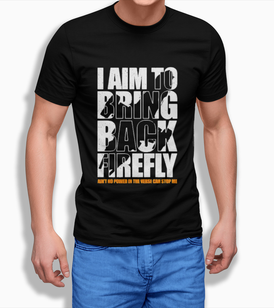 I Aim To Bring Back Firefly Ain't No Power In The Verse Can Stop Me T-Shirt