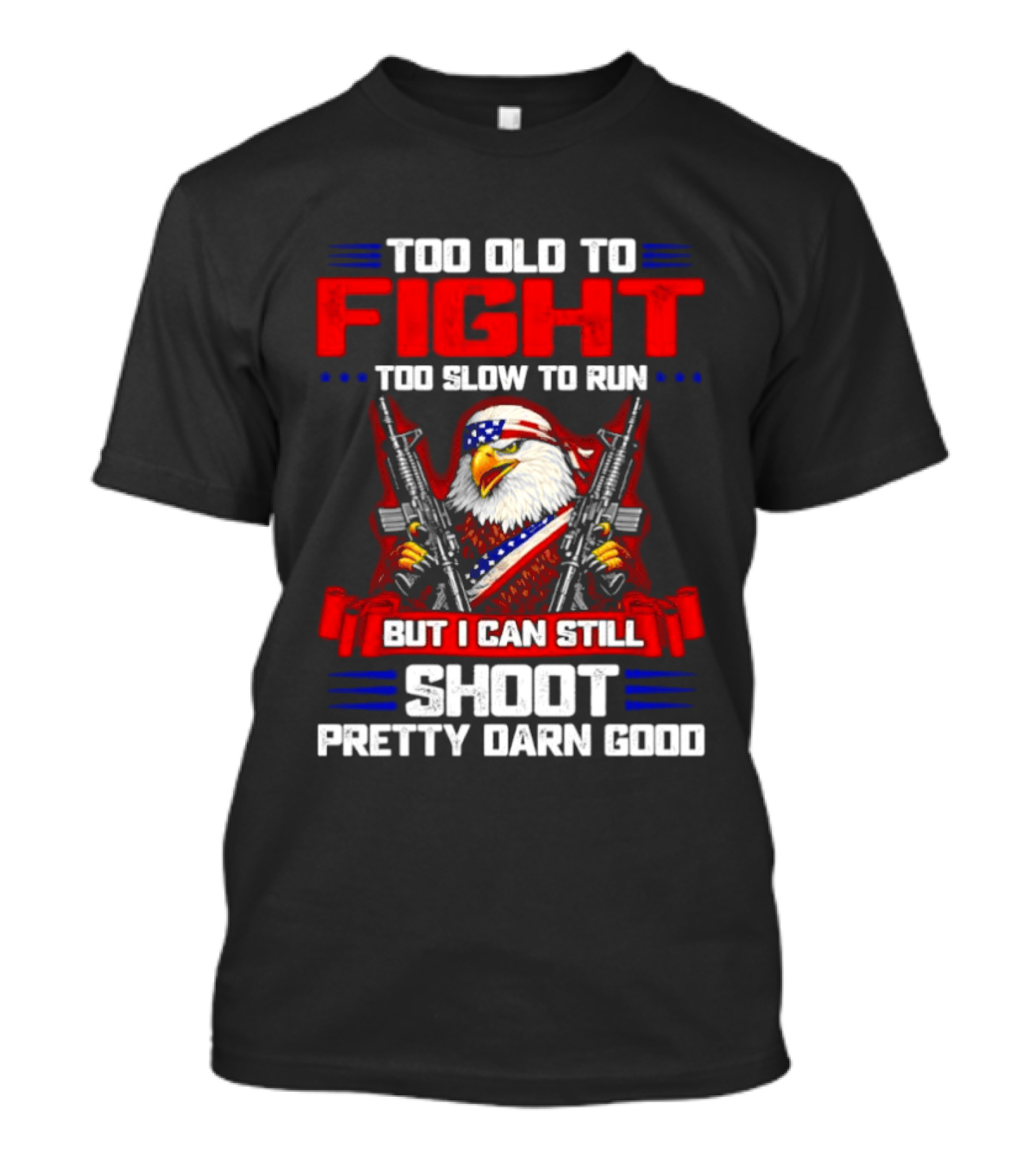 Too Old To Fight Too Slow To Run But I Can Still Shoot Pretty Darn Good Eagle With Dual Guns T-Shirt
