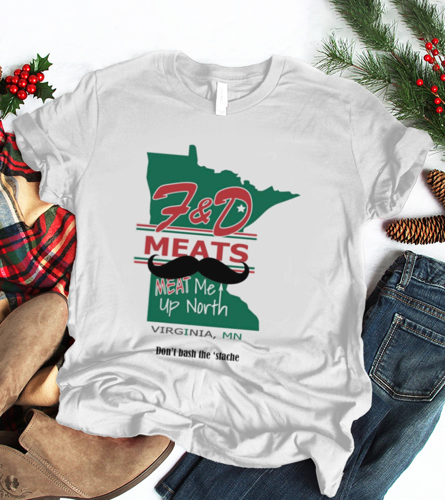 F&D Meats Don't Bash The 'Stache Virginia MN Up North T-Shirt