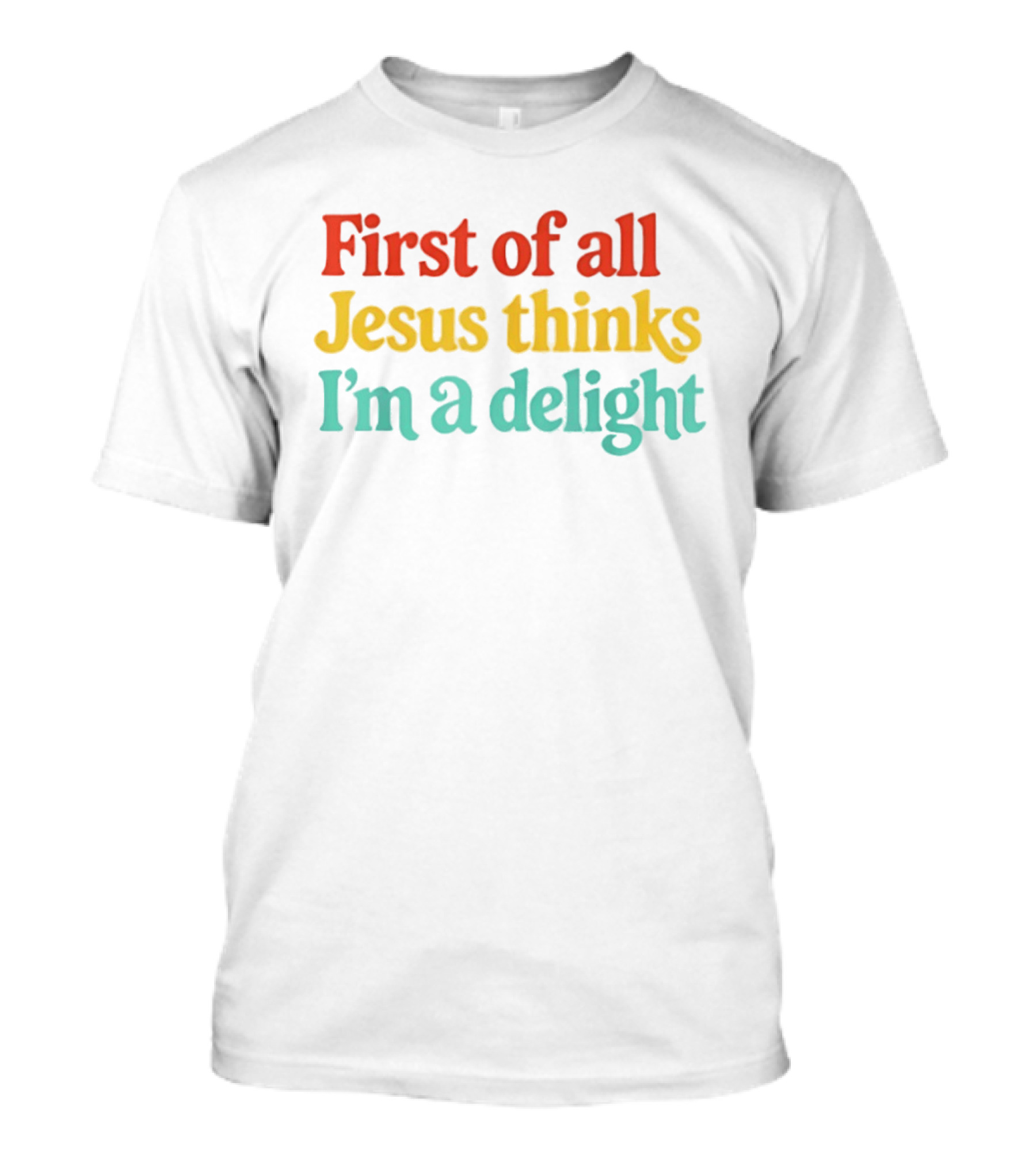 First Of All Jesus Thinks I'm A Delight Colorful T-Shirt
