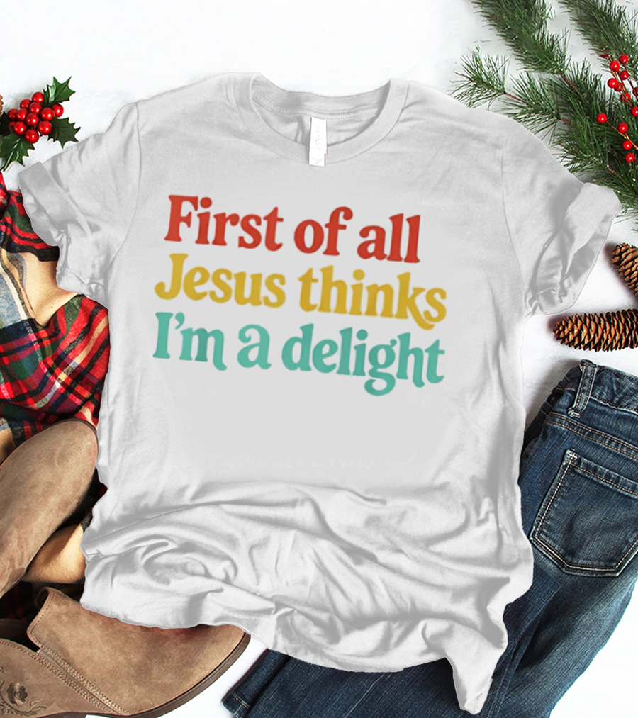 First Of All Jesus Thinks I'm A Delight Colorful T-Shirt