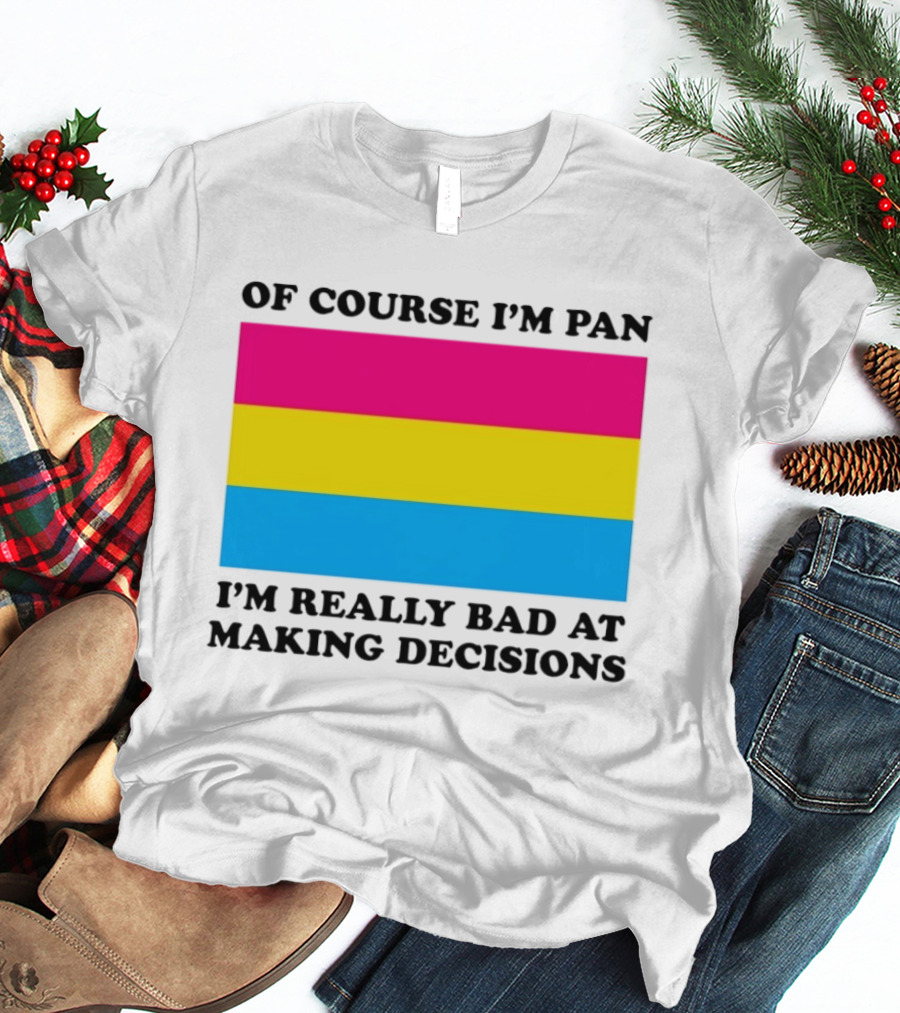 Of Course I'm Pan I'm Really Bad At Making Decisions Pansexual Pride Flag T-Shirt