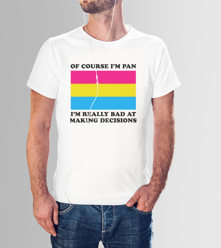 Of Course I'm Pan I'm Really Bad At Making Decisions Pansexual Pride Flag T-Shirt