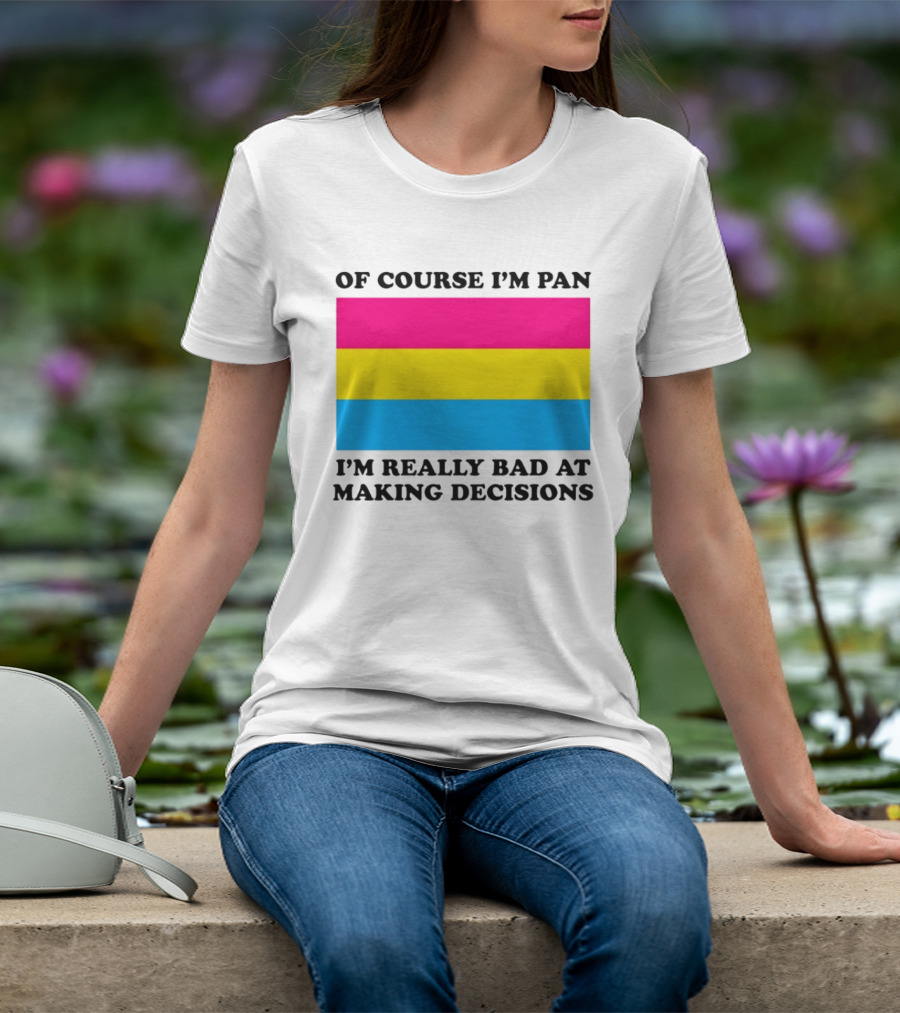 Of Course I'm Pan I'm Really Bad At Making Decisions Pansexual Pride Flag T-Shirt