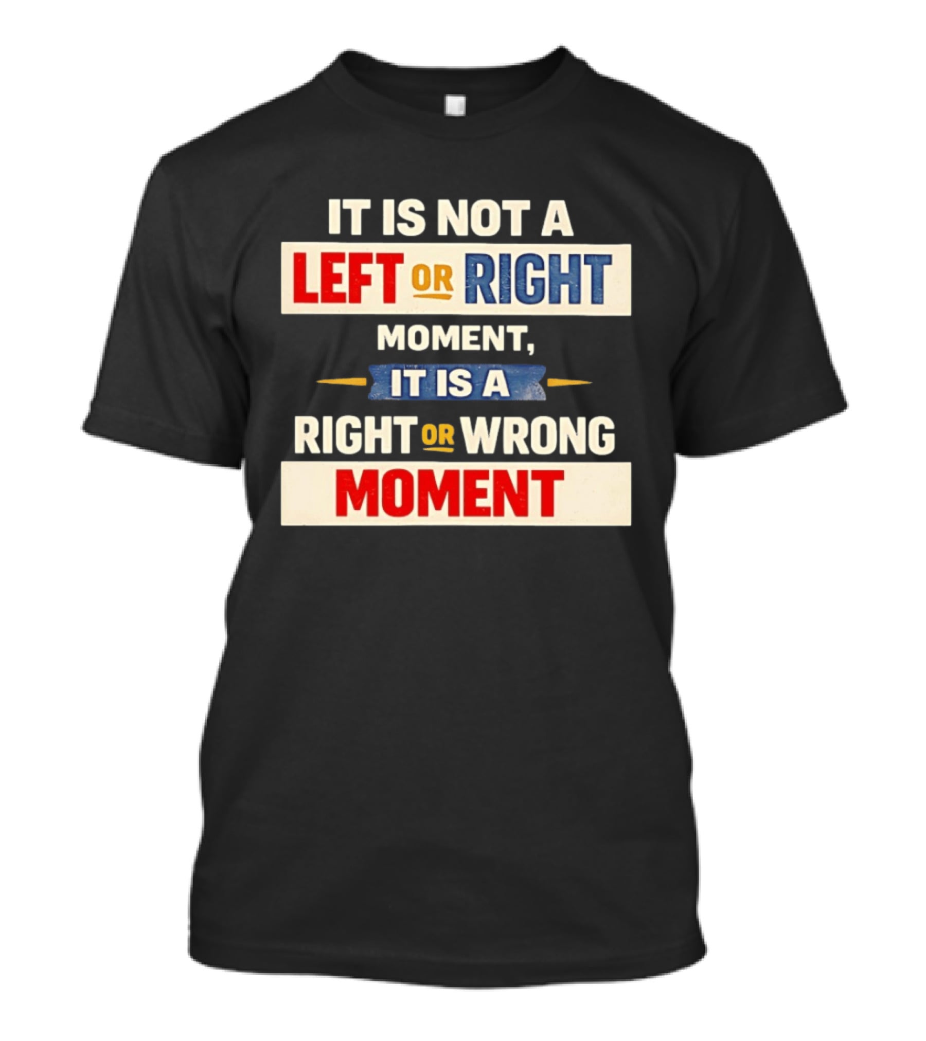 It Is Not A Left Or Right Moment It Is A Right Or Wrong Moment T-Shirt