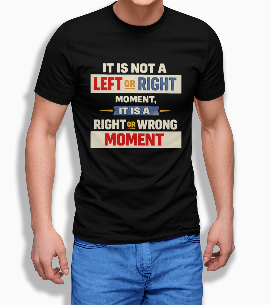 It Is Not A Left Or Right Moment It Is A Right Or Wrong Moment T-Shirt