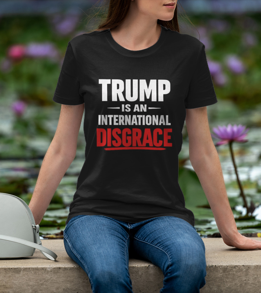 Trump Is An International Disgrace T-Shirt