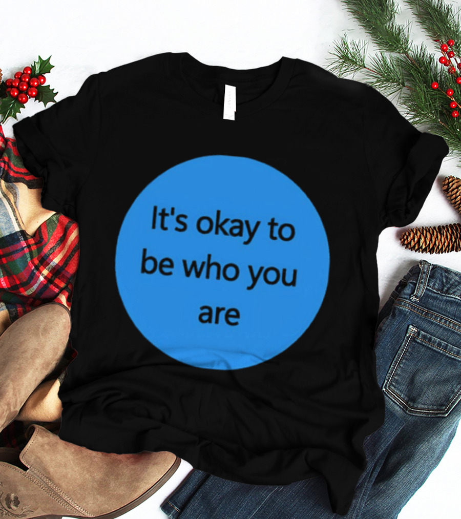 It's Okay To Be Who You Are Empowerment Message T-Shirt