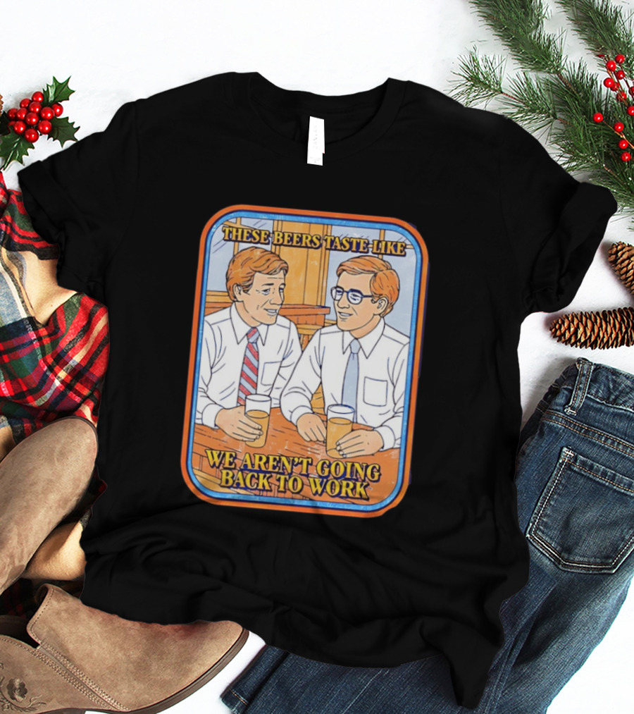 These Beers Taste Like We Aren't Going Back To Work Two Men Talking T-Shirt