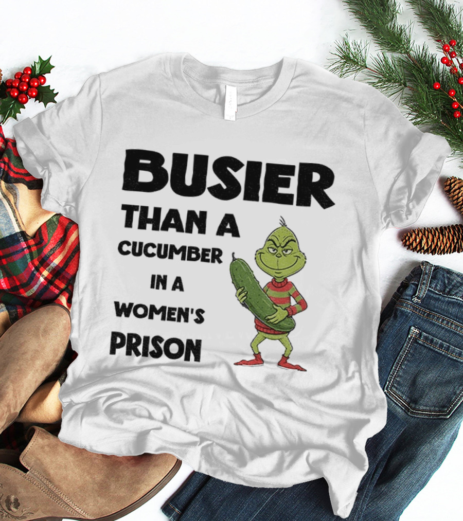 Busier Than A Cucumber In A Women's Prison Grinch Christmas T-Shirt