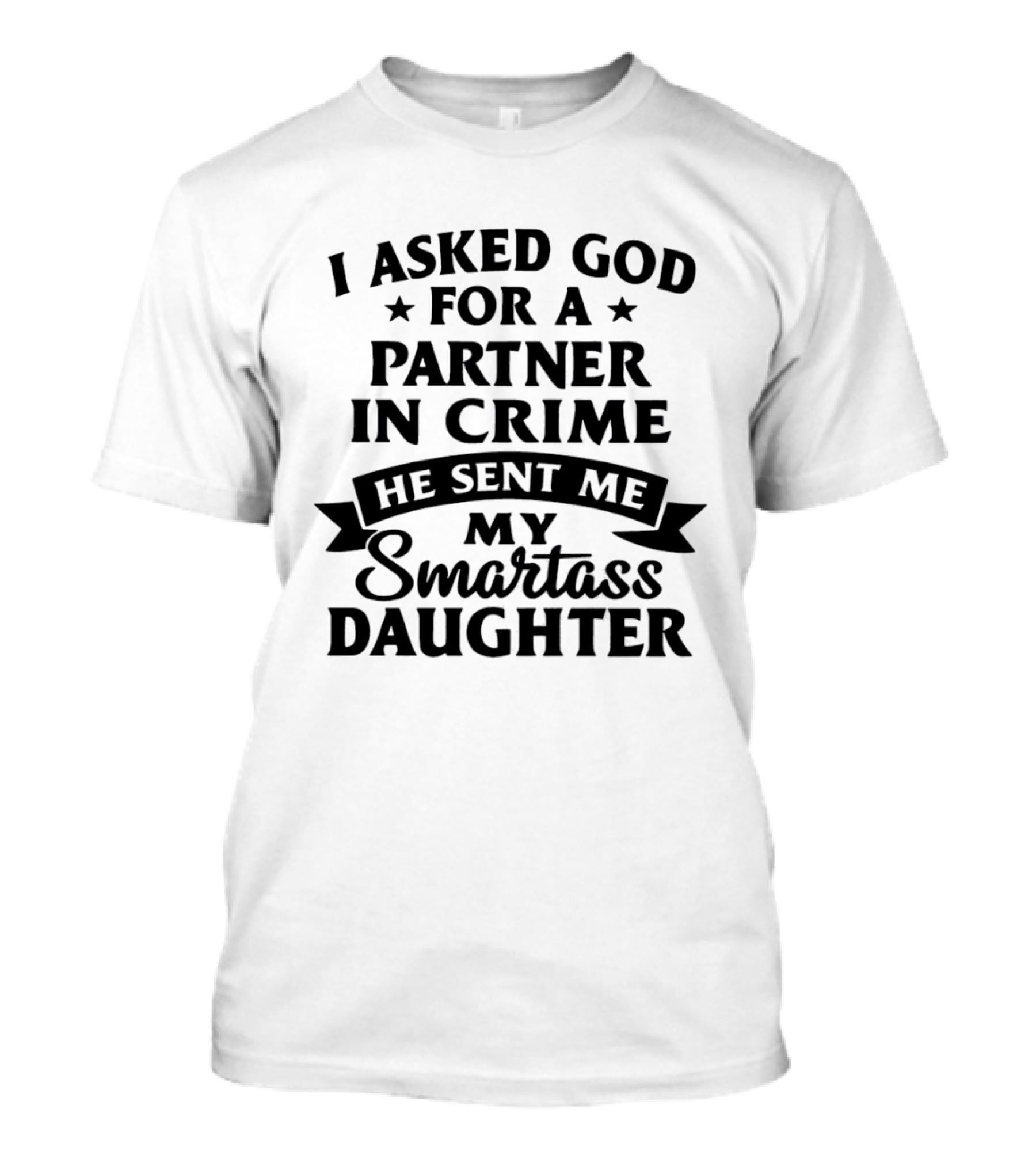 I Asked God For A Partner In Crime He Sent Me My Smartass Daughter T-Shirt
