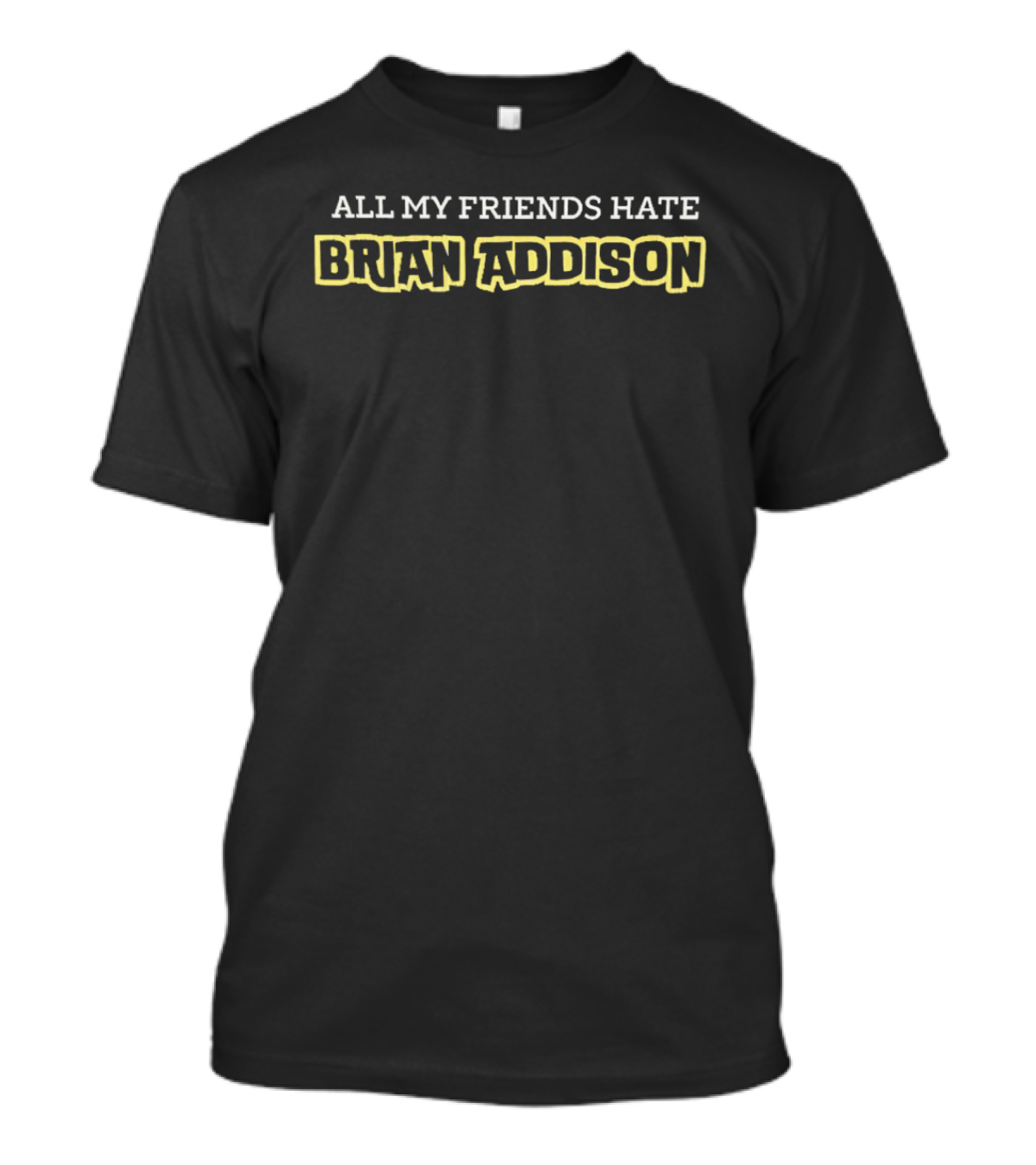 All My Friends Hate Brian Addison T-Shirt