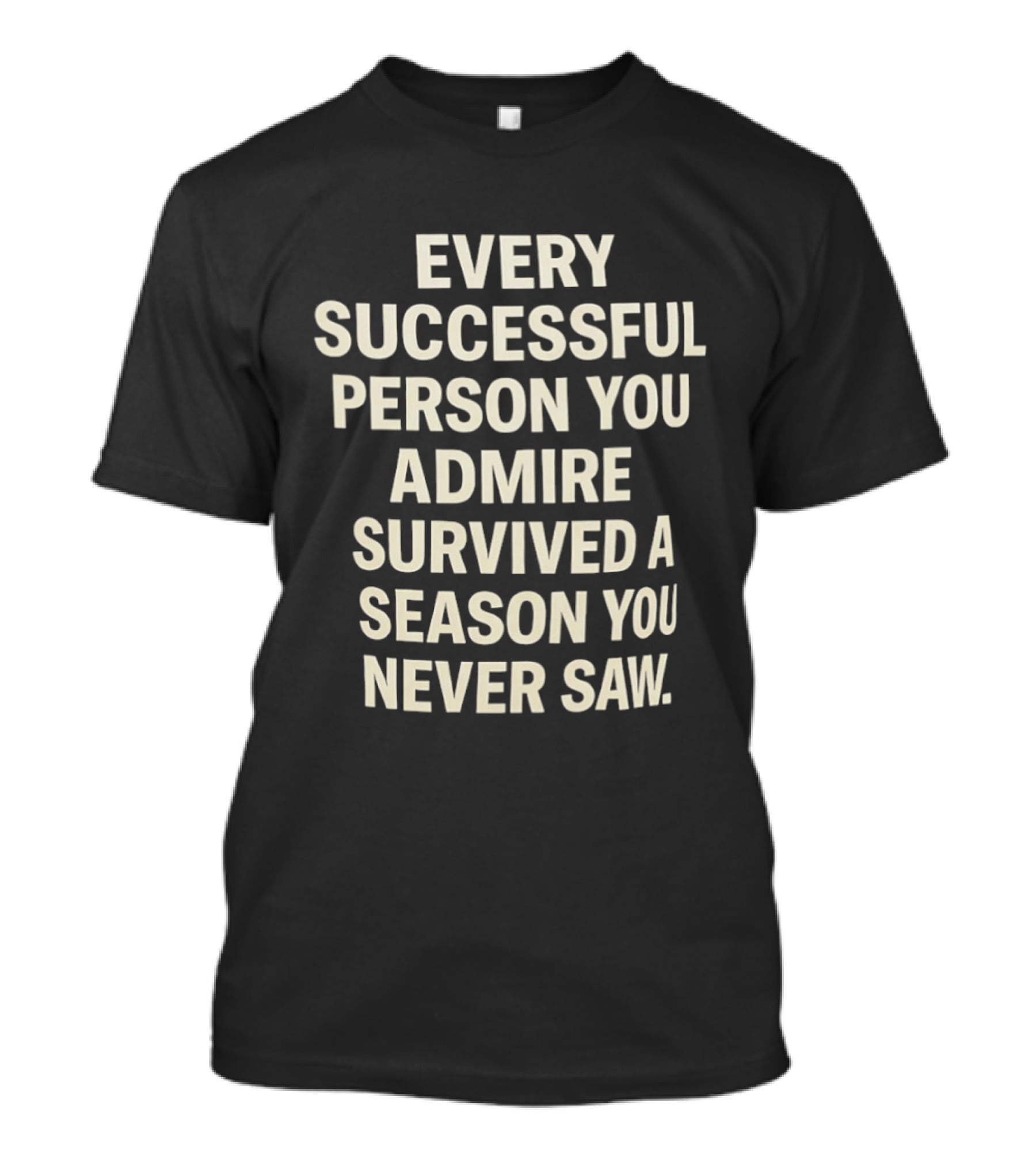 Every Successful Person You Admire Survived A Season You Never Saw T-Shirt