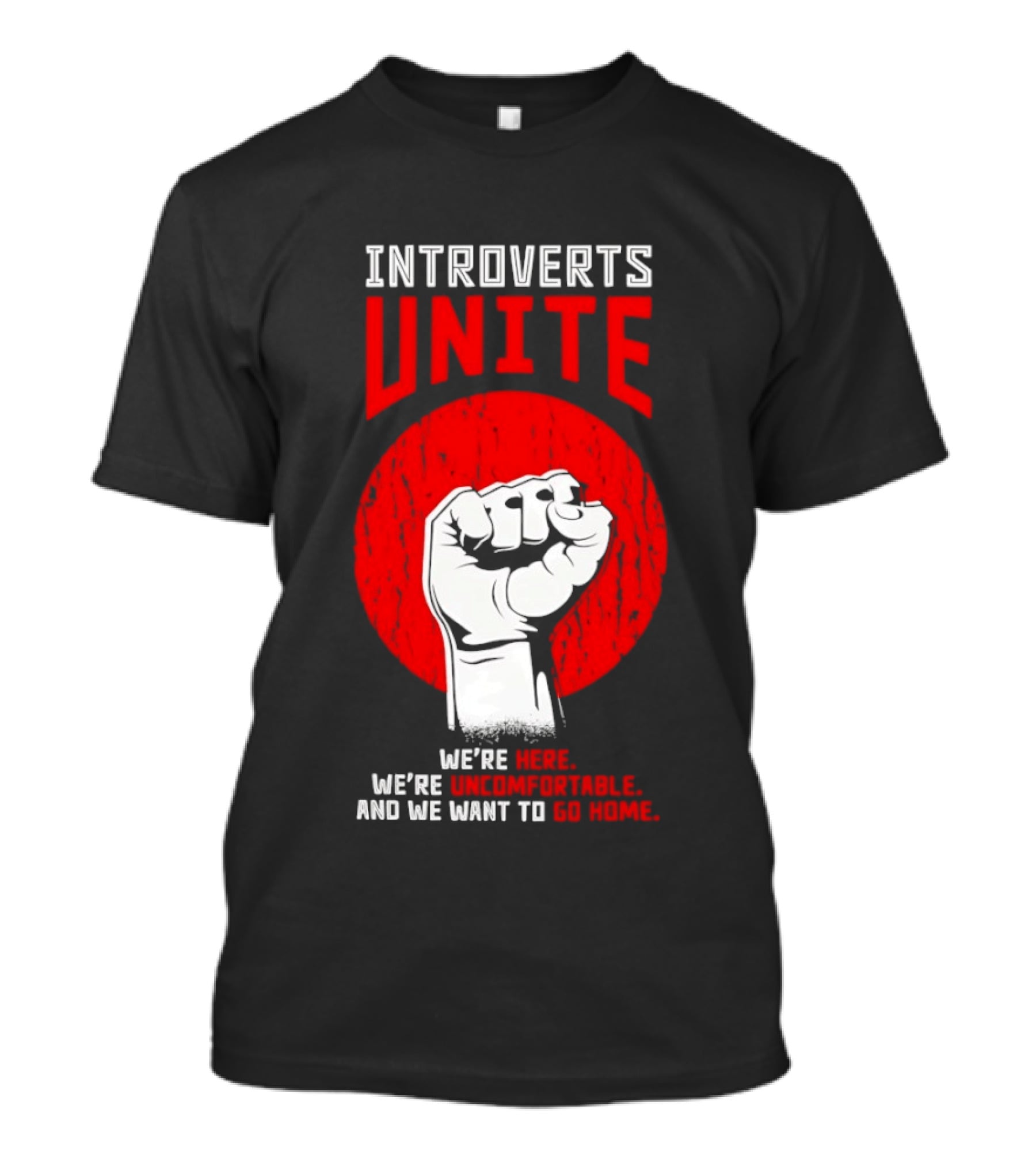 Introverts Unite We're Here We're Uncomfortable And We Want To Go Home Fist T-Shirt