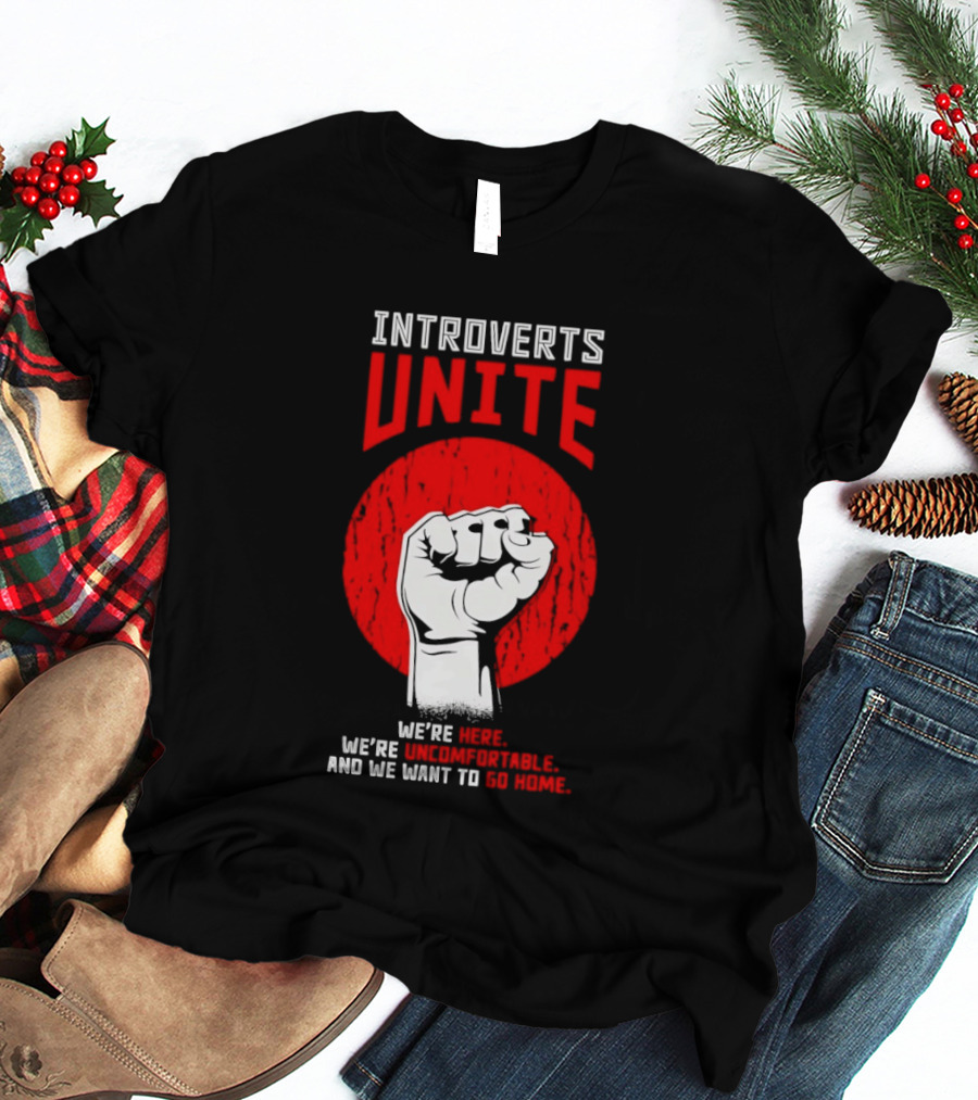 Introverts Unite We're Here We're Uncomfortable And We Want To Go Home Fist T-Shirt