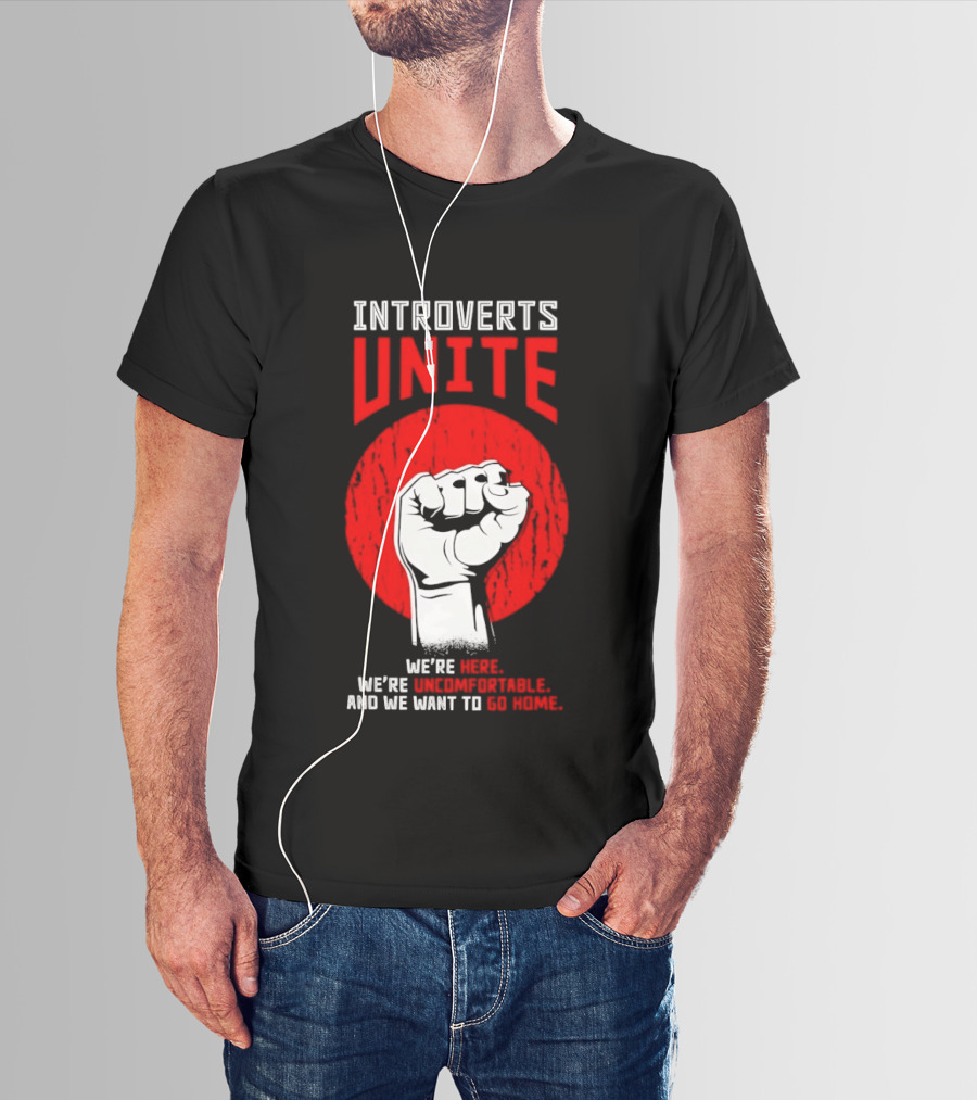 Introverts Unite We're Here We're Uncomfortable And We Want To Go Home Fist T-Shirt
