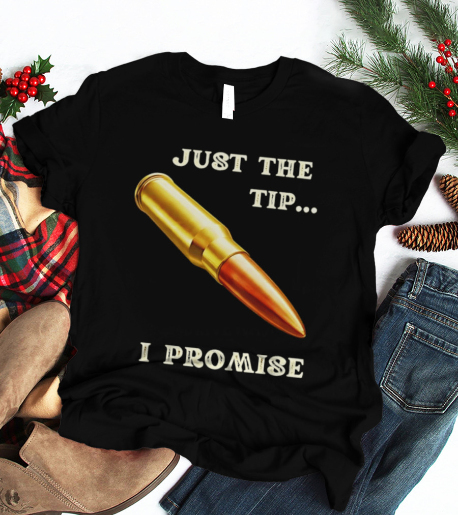 Just The Tip I Promise Bullet Ammo T-Shirt