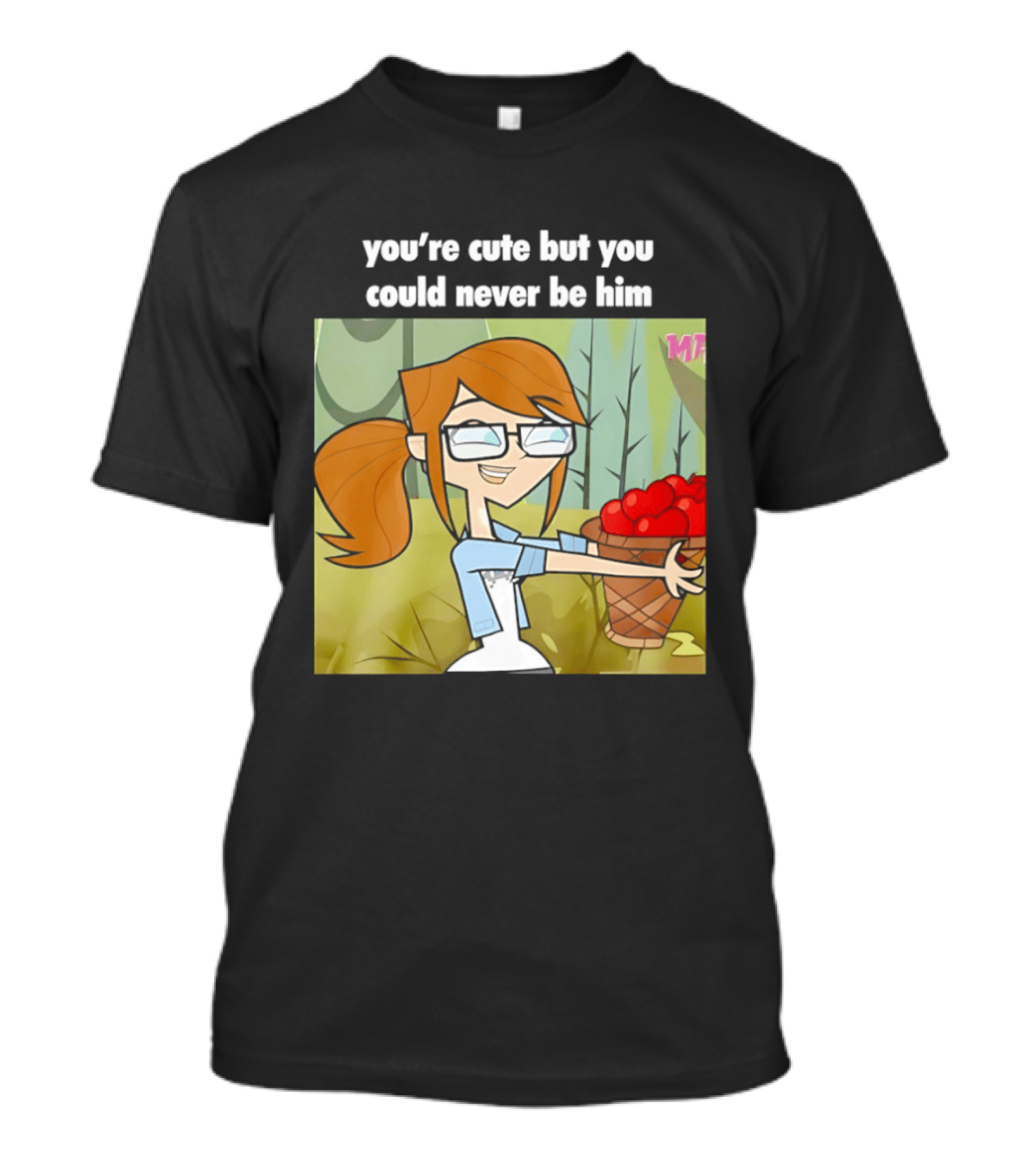 You're Cute But You Could Never Be Him Total Drama Character Holding Basket Of Apples T-Shirt