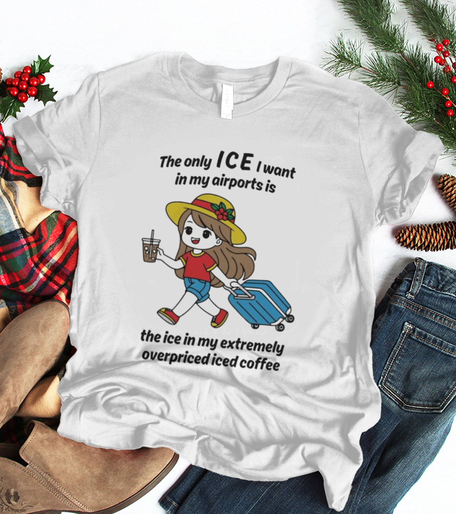 The Only ICE I Want In My Airports Is The Ice In My Extremely Overpriced Iced Coffee Traveler With Suitcase And Drink T-Shirt