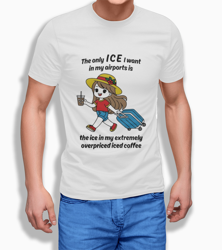 The Only ICE I Want In My Airports Is The Ice In My Extremely Overpriced Iced Coffee Traveler With Suitcase And Drink T-Shirt