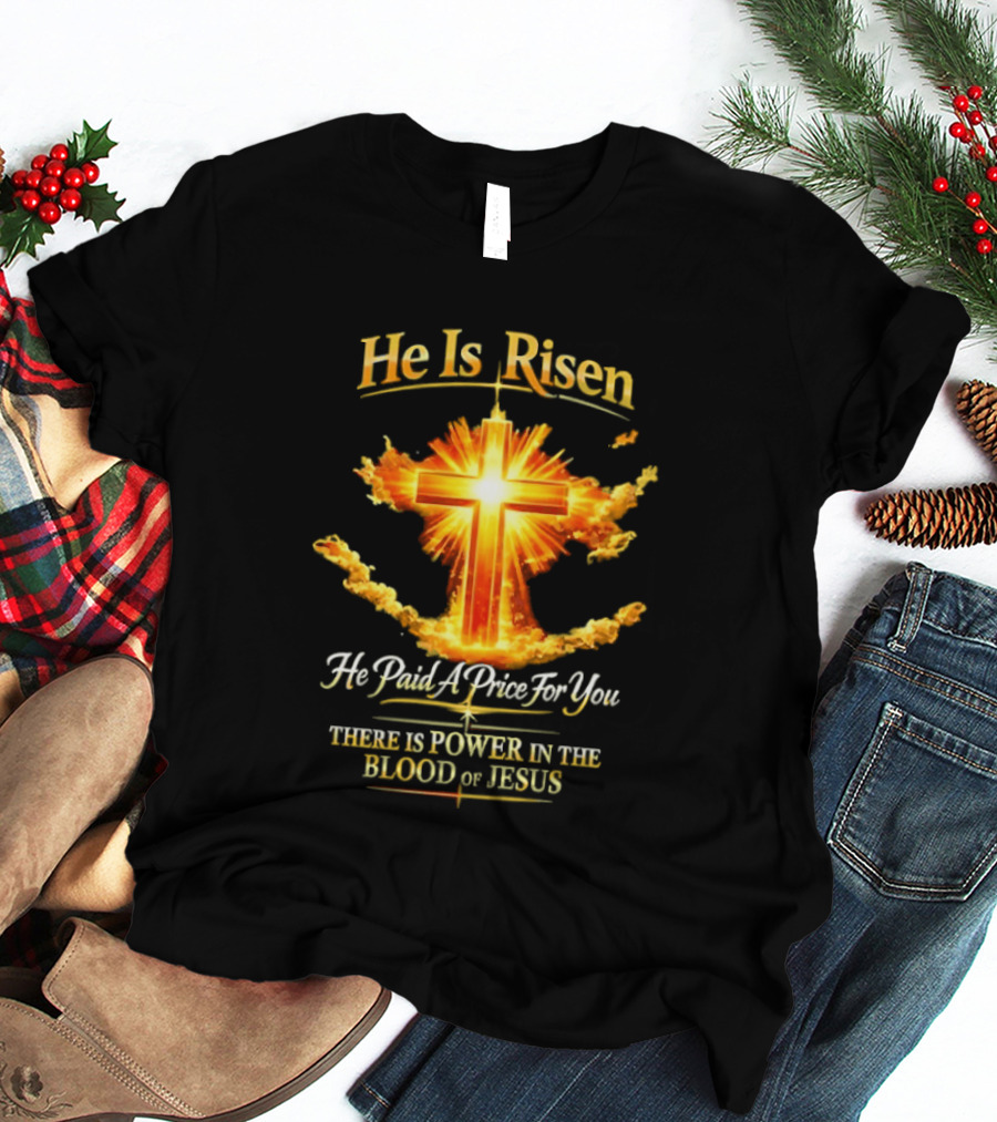 He Is Risen He Paid A Price For You There Is Power In The Blood Of Jesus Cross And Sunburst Christian Message T-Shirt