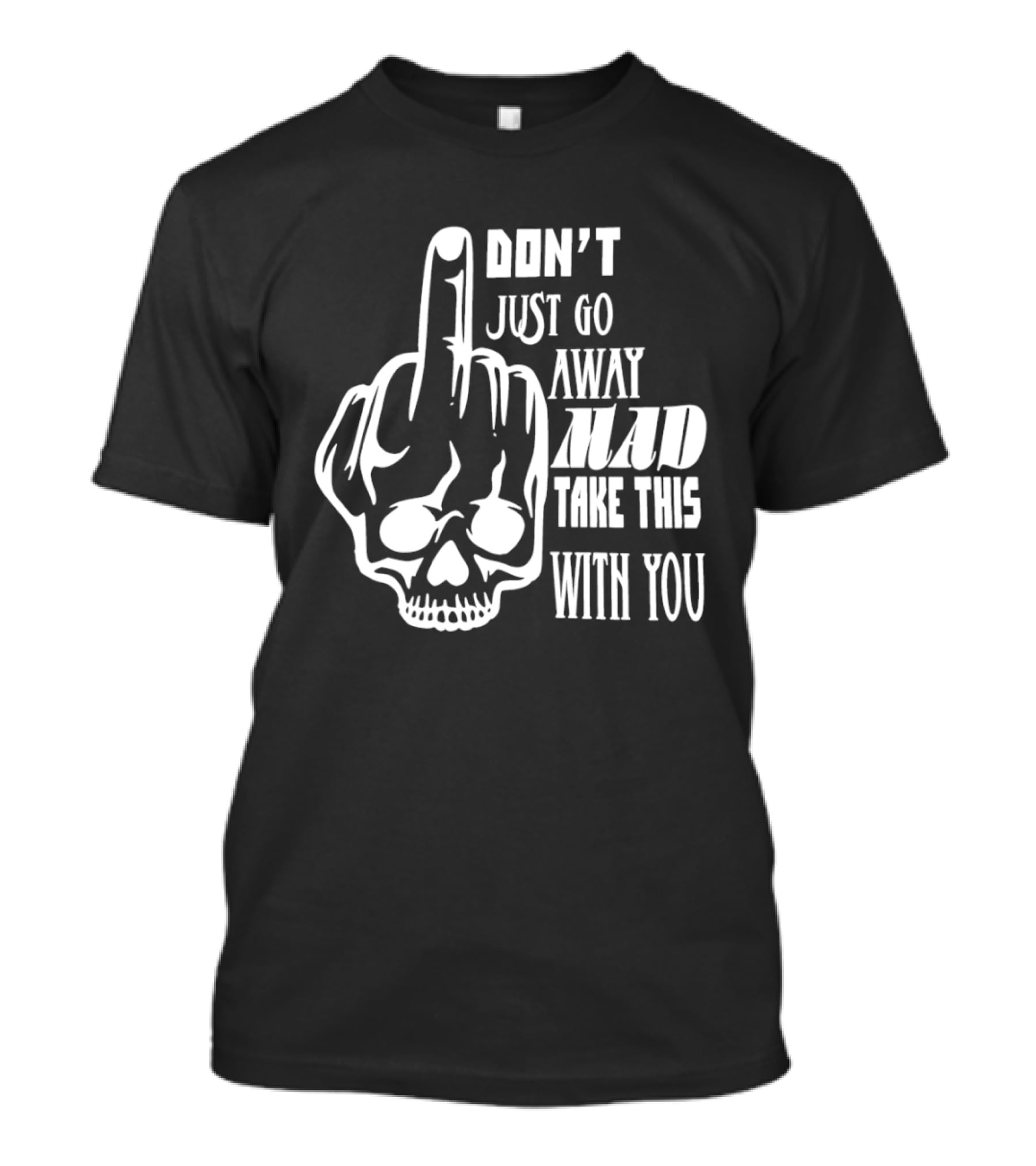 Don't Just Go Away Mad Take This With You Skull Middle Finger T-Shirt
