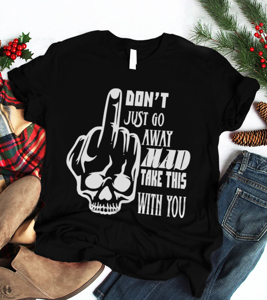 Don't Just Go Away Mad Take This With You Skull Middle Finger T-Shirt