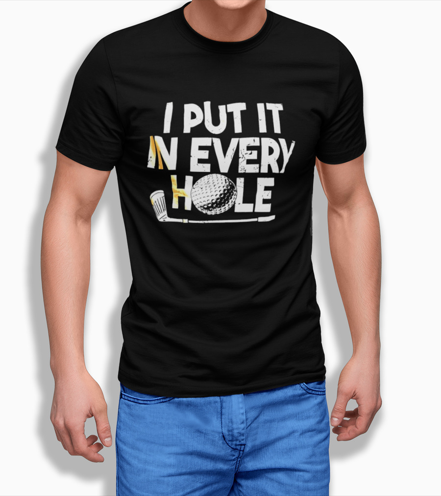 I Put It In Every Hole Funny Golf Saying T-Shirt