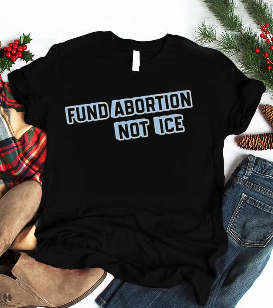 Fund Abortion Not ICE Prioritize Healthcare Over Immigration Enforcement T-Shirt