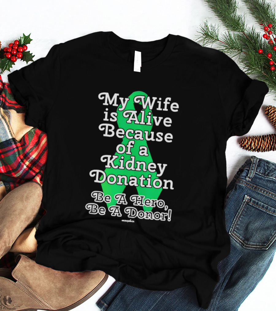 My Wife Is Alive Because Of A Kidney Donation Be A Hero Be A Donor T-Shirt
