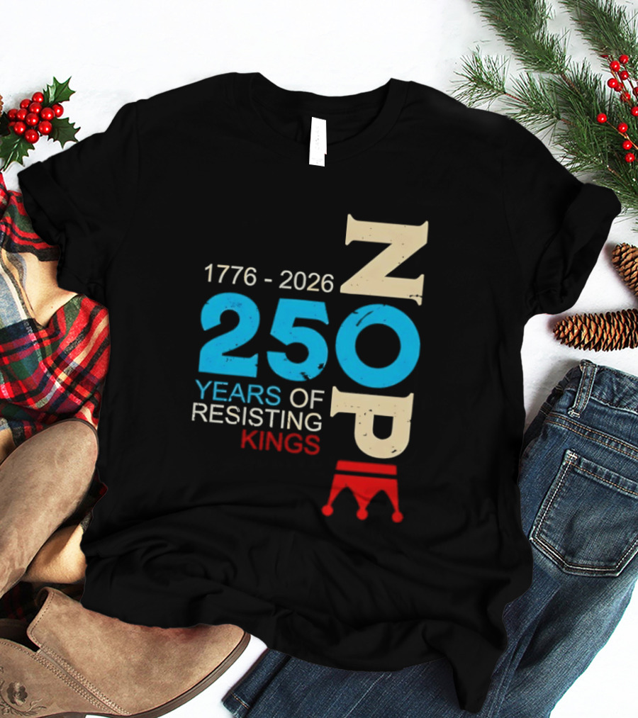 1776 2026 Nope 250 Years Of Resisting Kings T-Shirt