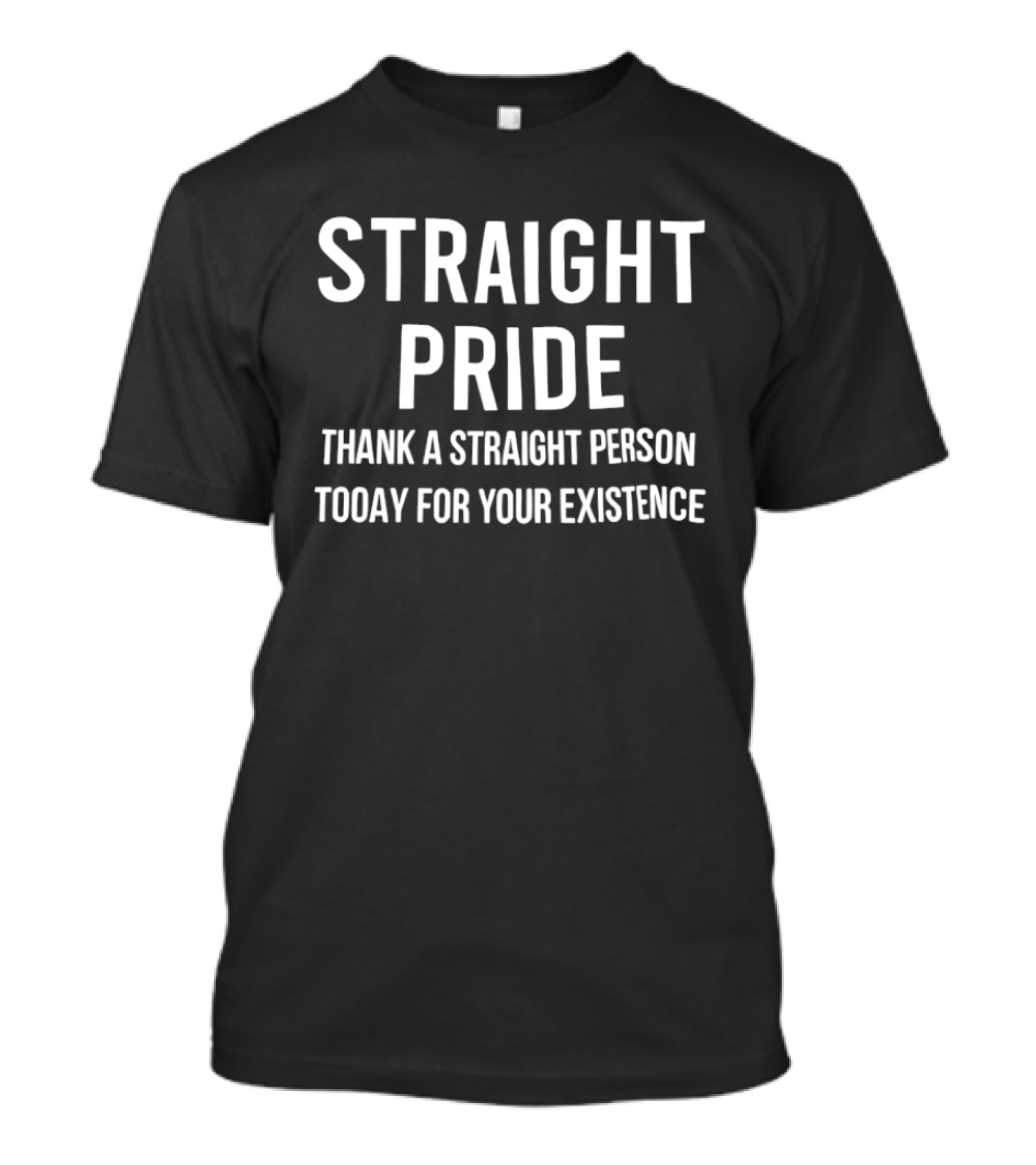 Straight Pride Thank A Straight Person Today For Your Existence Promoting Pride Awareness T-Shirt