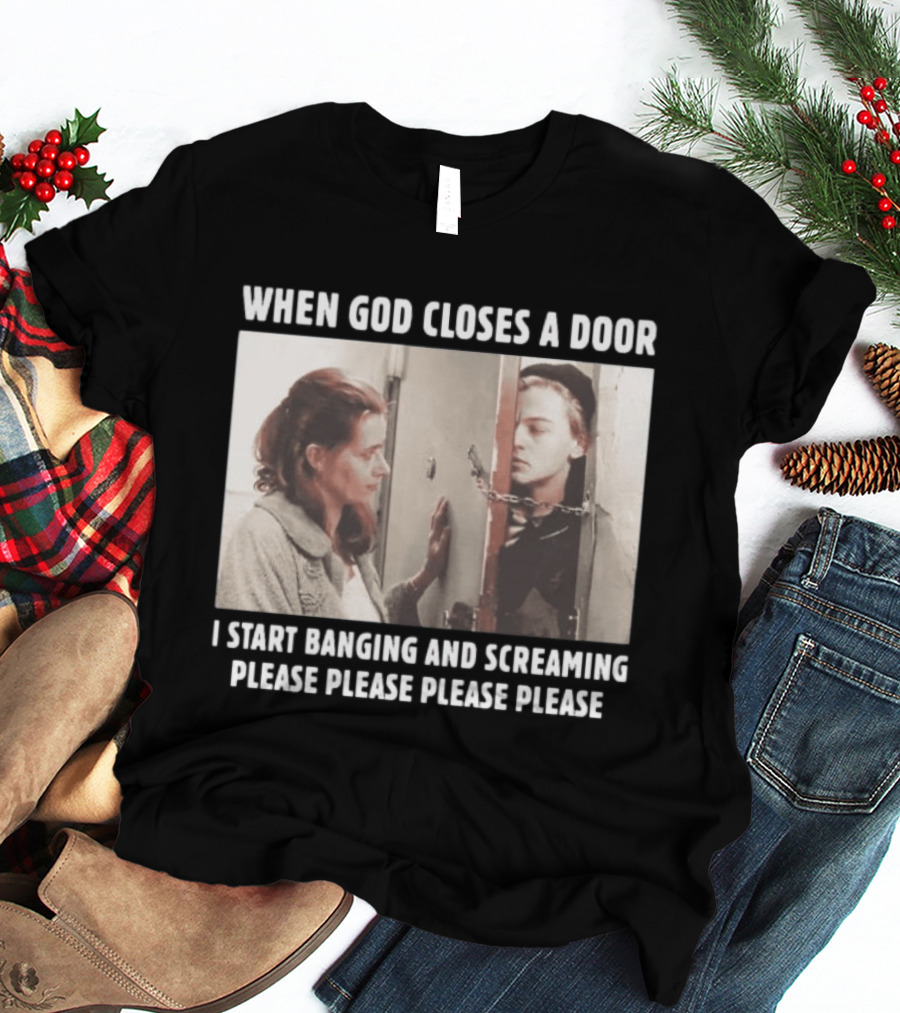 When God Closes A Door Scene I Start Banging And Screaming Please Please Please Please T-Shirt