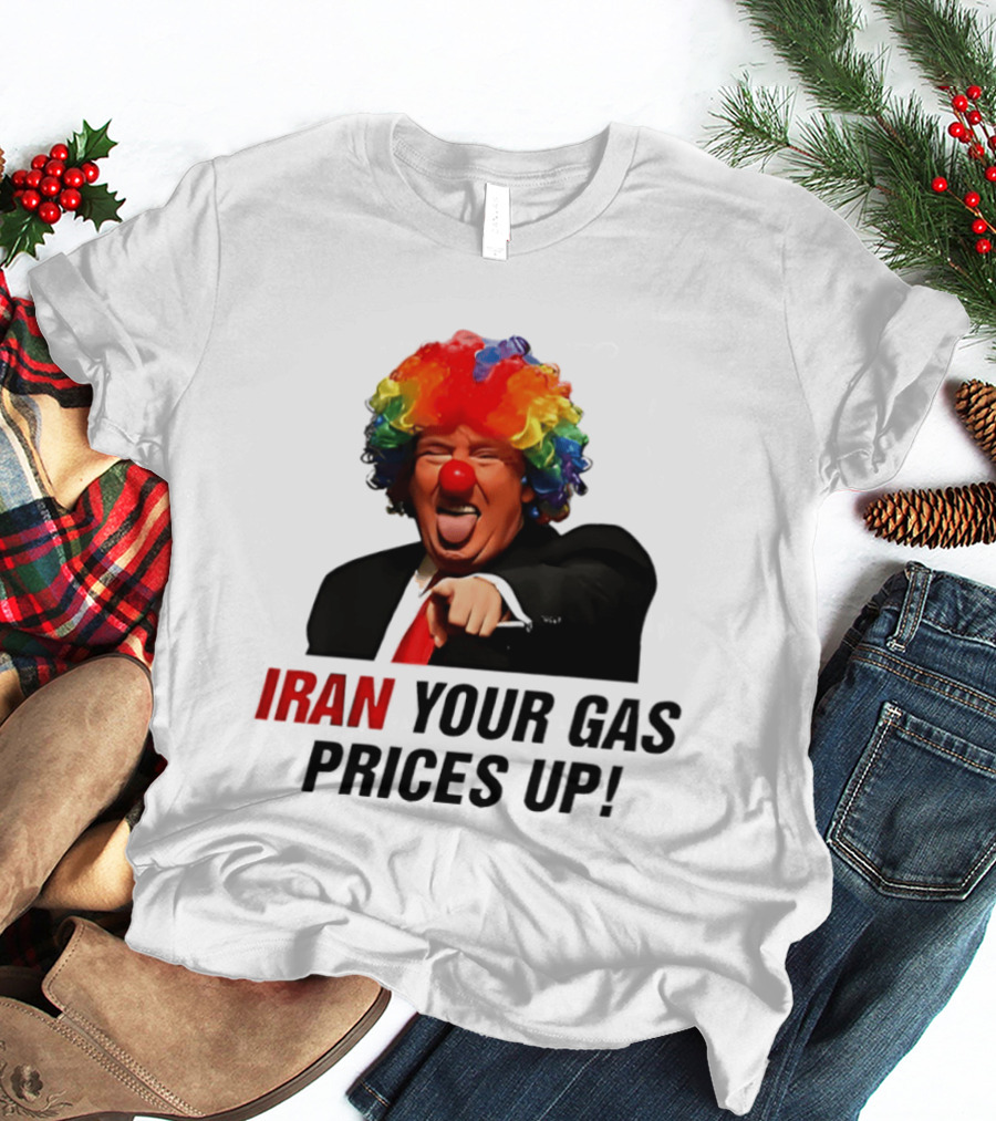 Donald Trump Clown Iran Your Gas Prices Up T-Shirt