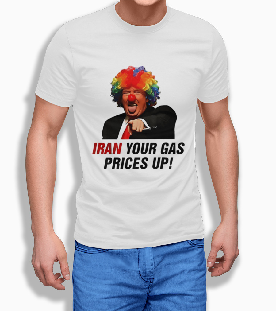 Donald Trump Clown Iran Your Gas Prices Up T-Shirt