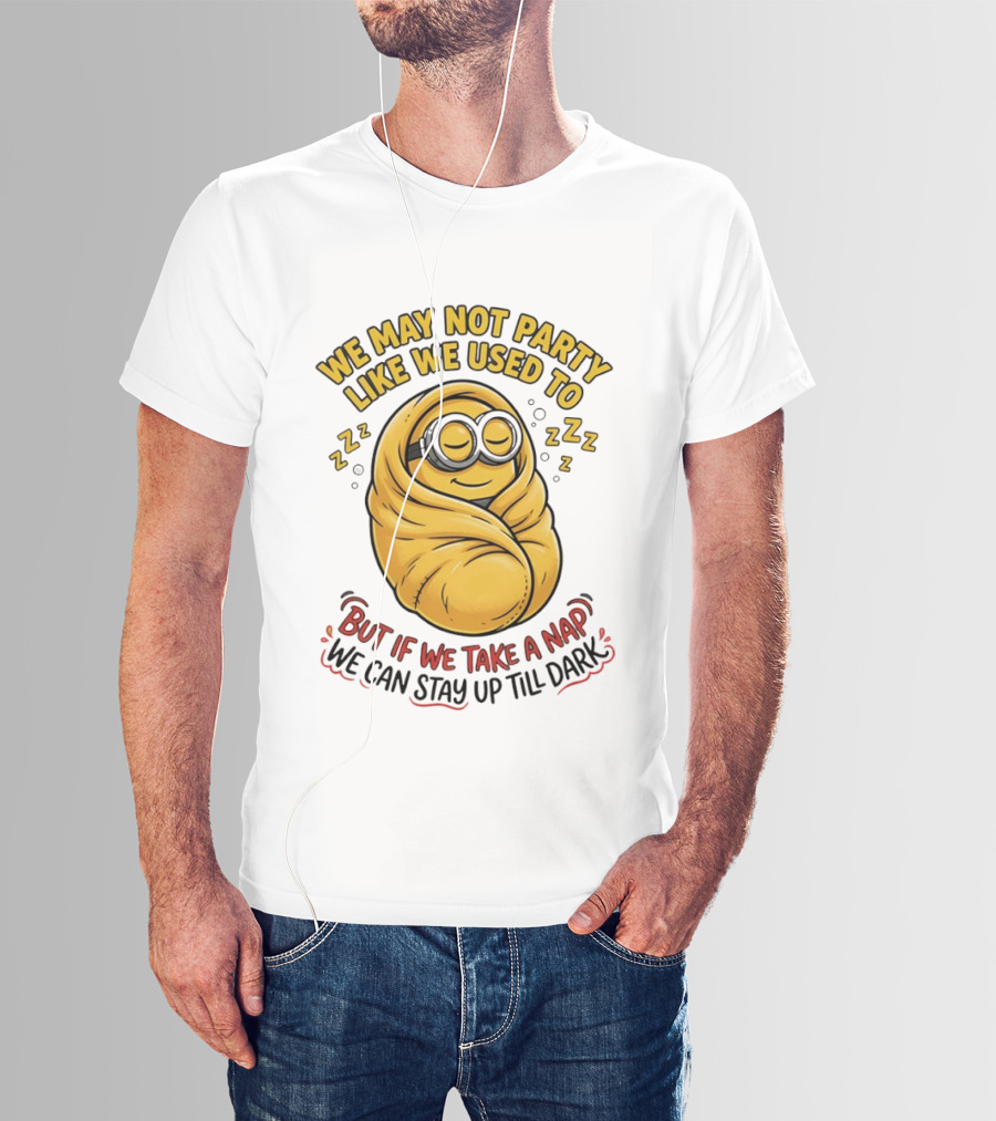 We May Not Party Like We Used To Minion Wrapped In Blanket But If We Take A Nap We Can Stay Up Till Dark T-Shirt