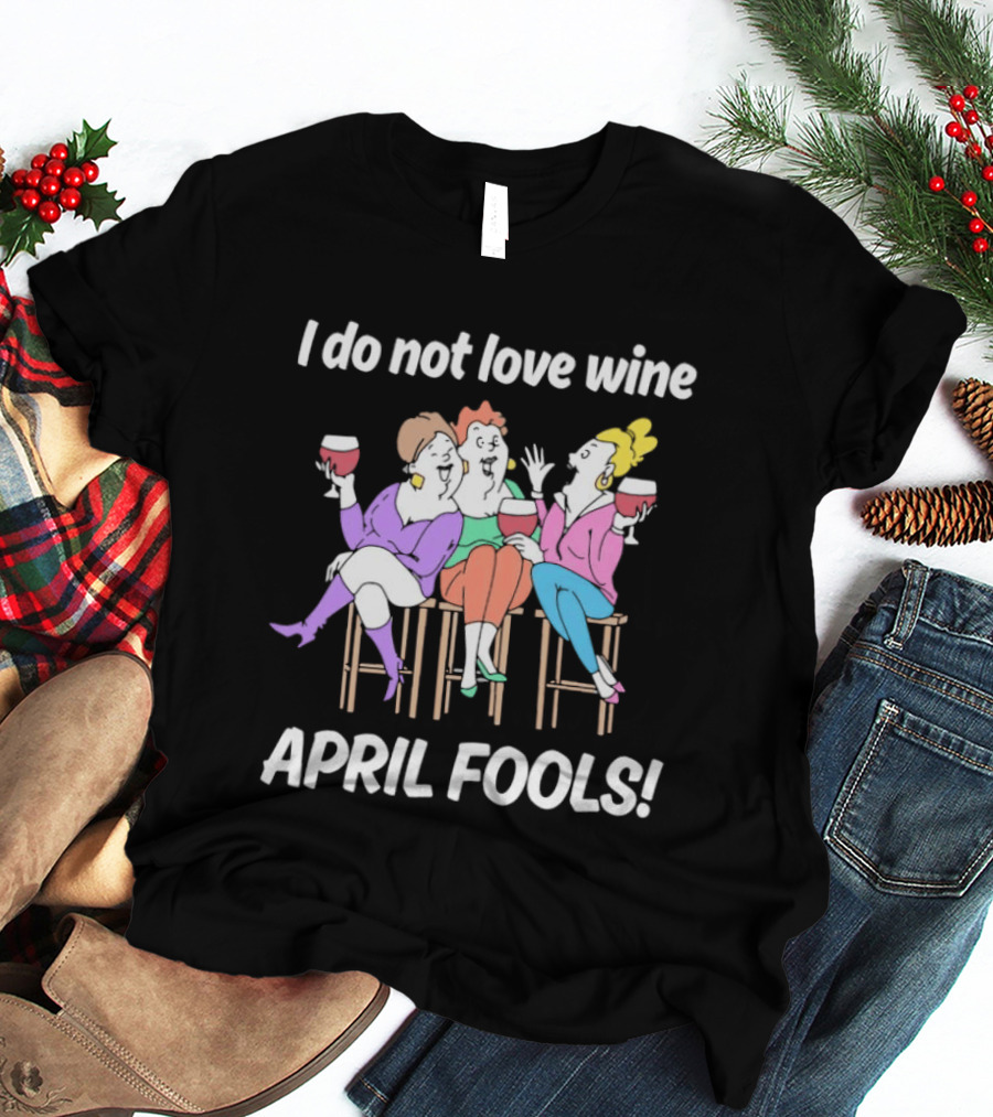 I Do Not Love Wine April Fools Funny Women Drinking Wine T-Shirt