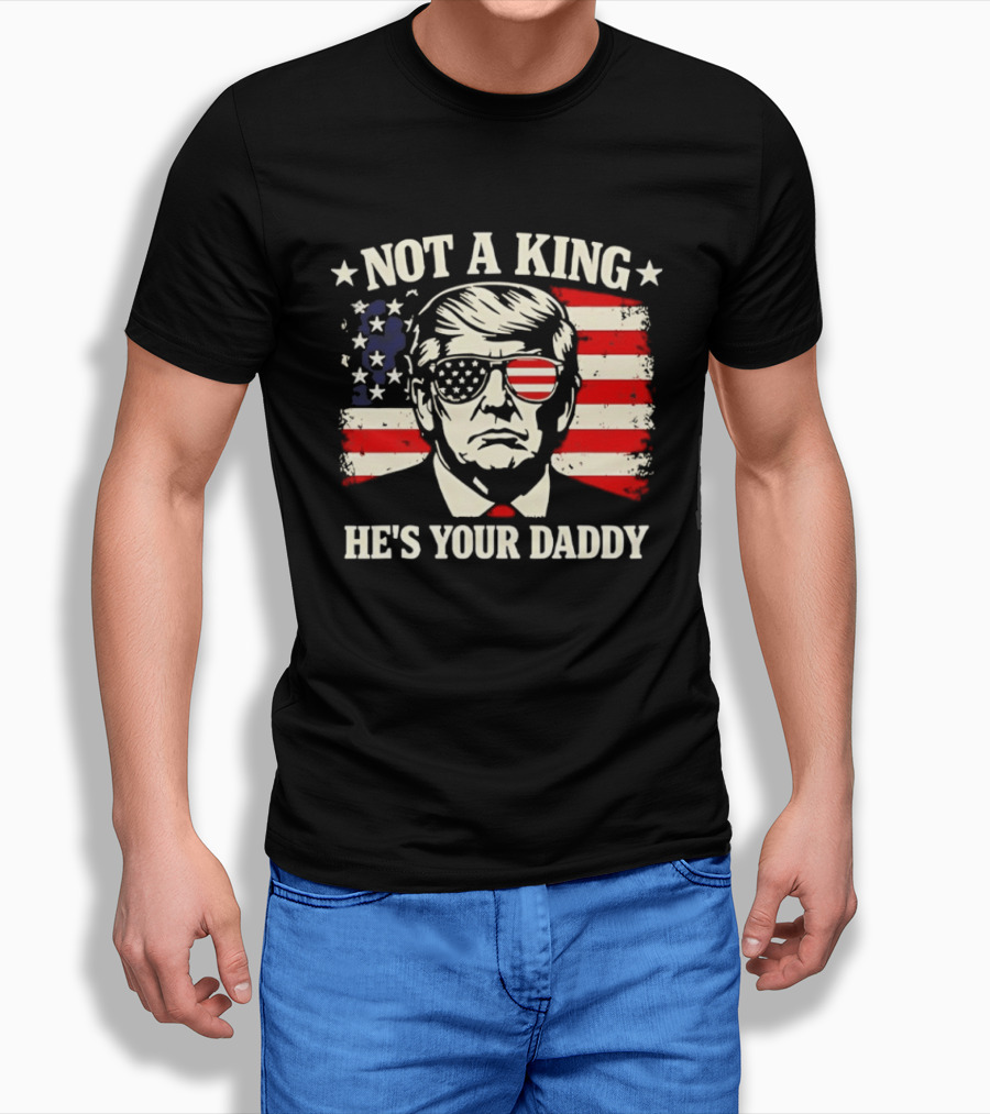 Trump Not A King He's Your Daddy Patriotic Sunglasses USA Flag T-Shirt