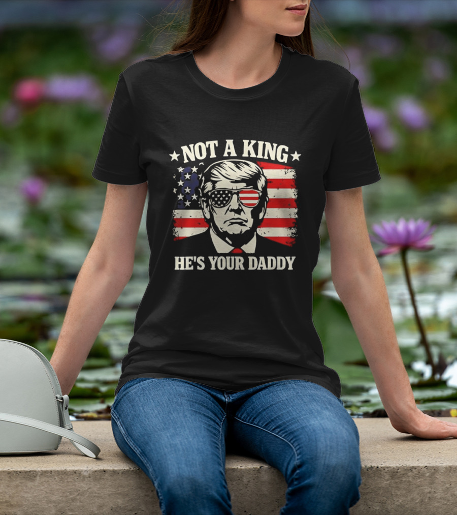 Trump Not A King He's Your Daddy Patriotic Sunglasses USA Flag T-Shirt