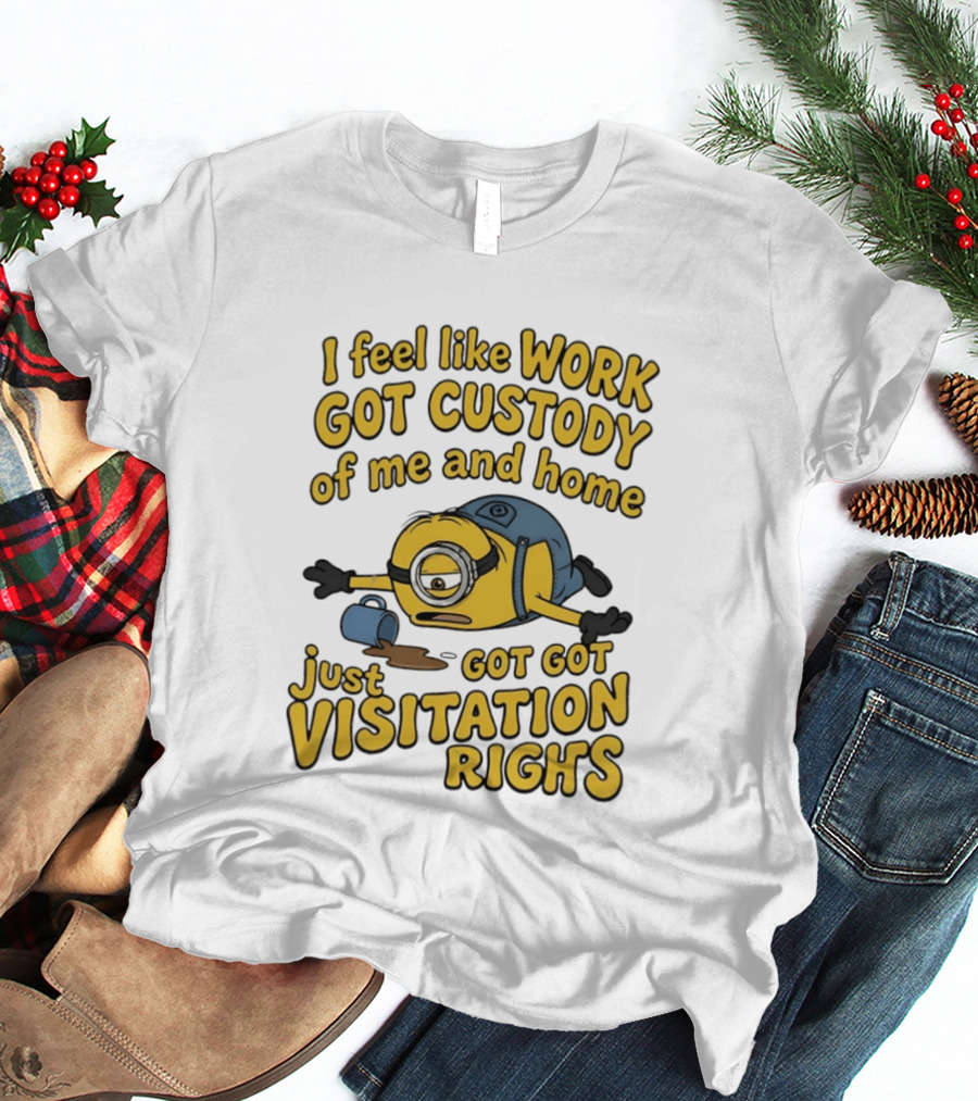 Minion I Feel Like Work Got Custody Of Me And Home Got Just Visitation Rights T-Shirt