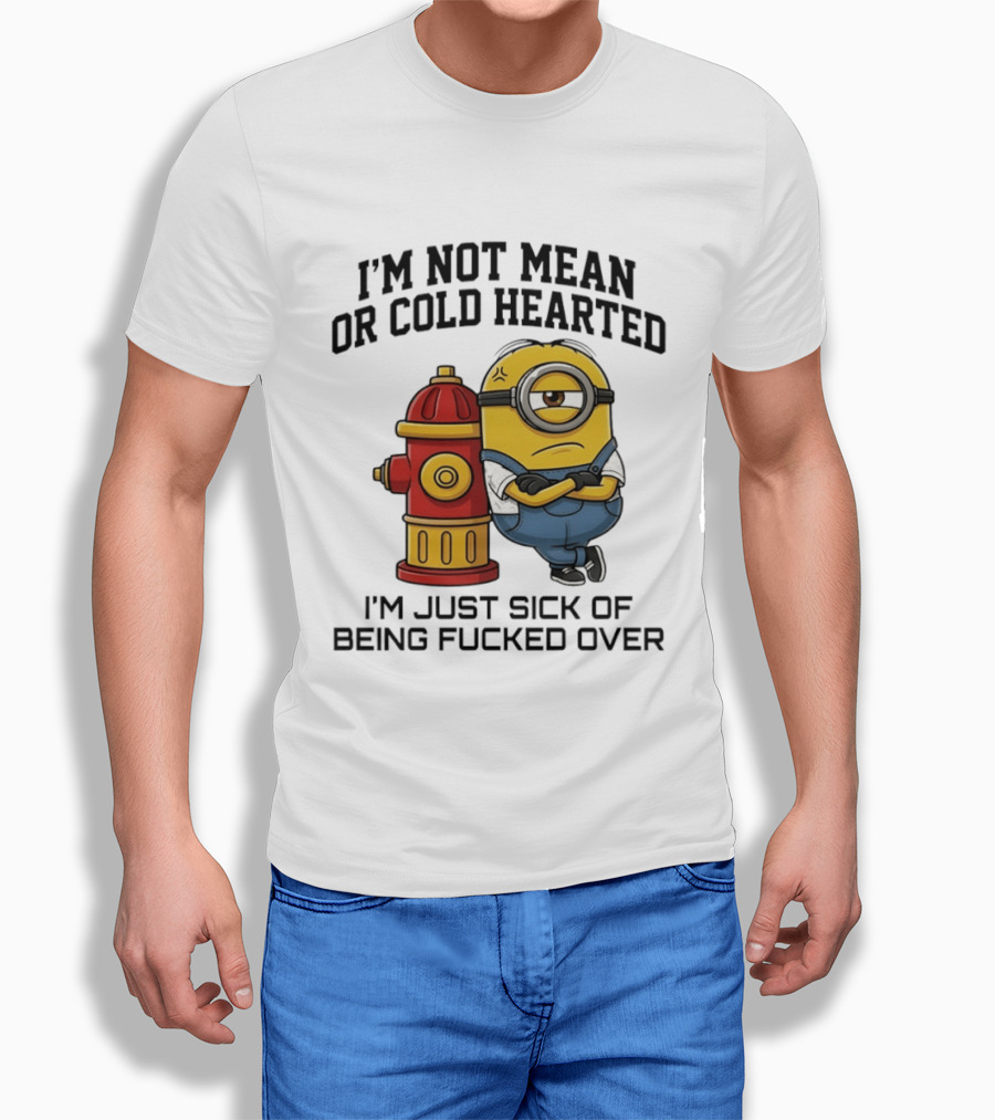 I'm Not Mean Or Cold Hearted Minion I'm Just Sick Of Being Fucked Over T-Shirt