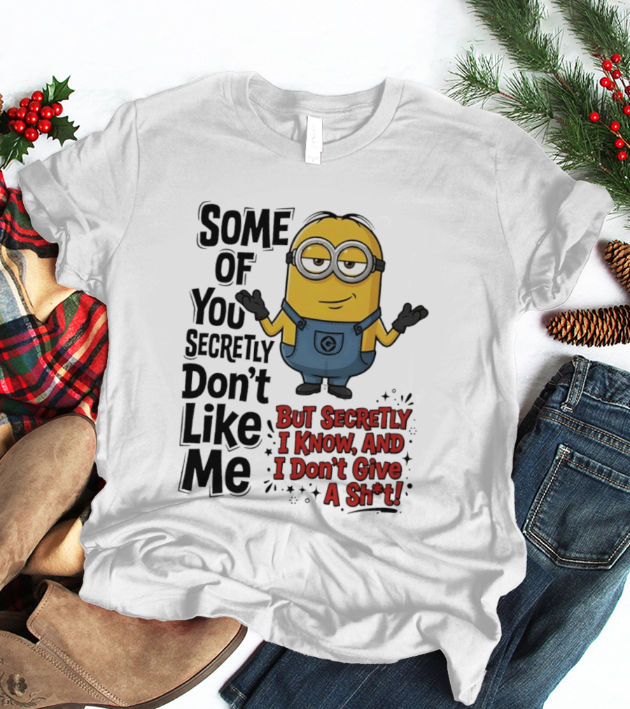 Some Of You Secretly Don't Like Me But Secretly I Know And I Don't Give A Sh*t Minion T-Shirt