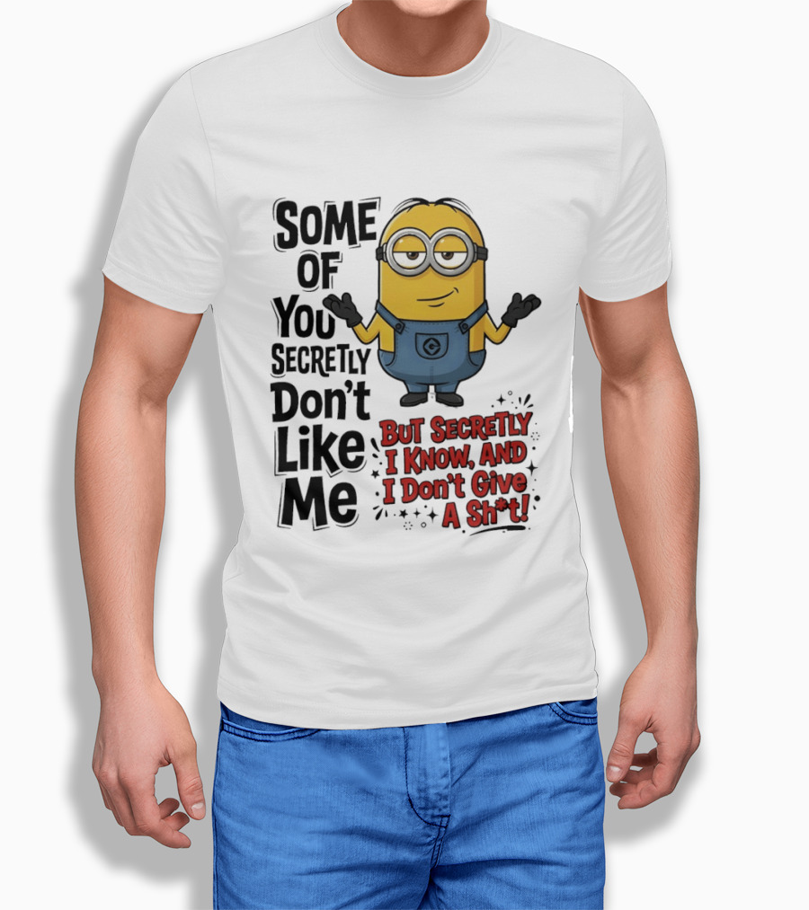 Some Of You Secretly Don't Like Me But Secretly I Know And I Don't Give A Sh*t Minion T-Shirt