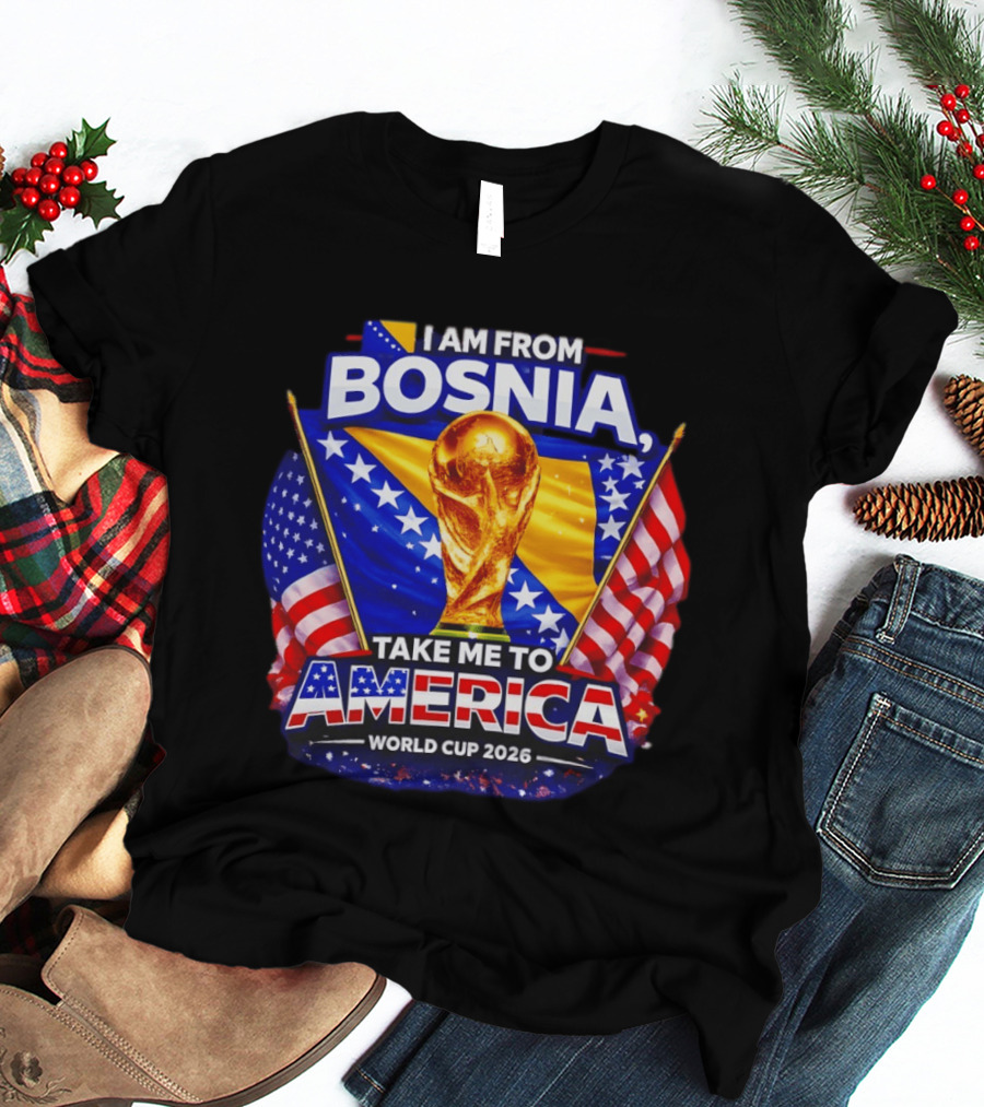 I Am From Bosnia Take Me To America World Cup 2026 T-Shirt