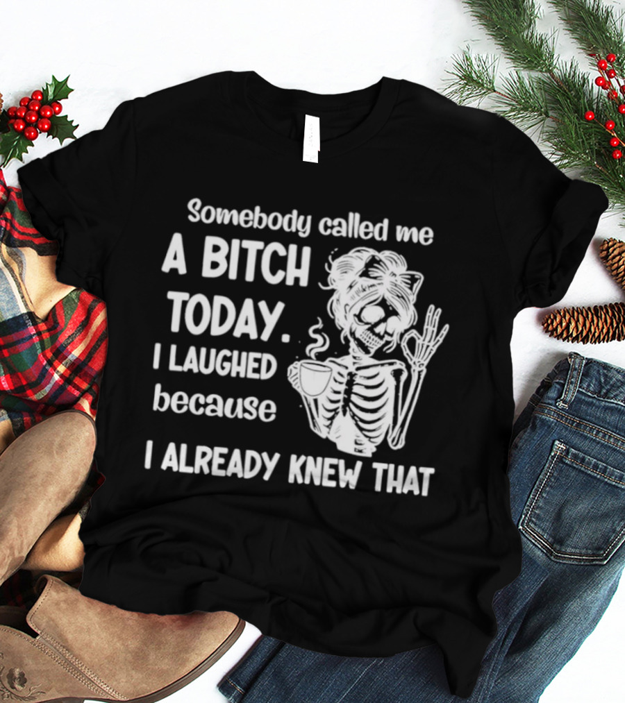 Somebody Called Me A Bitch Today I Laughed Because I Already Knew That Skeleton Pinup T-Shirt