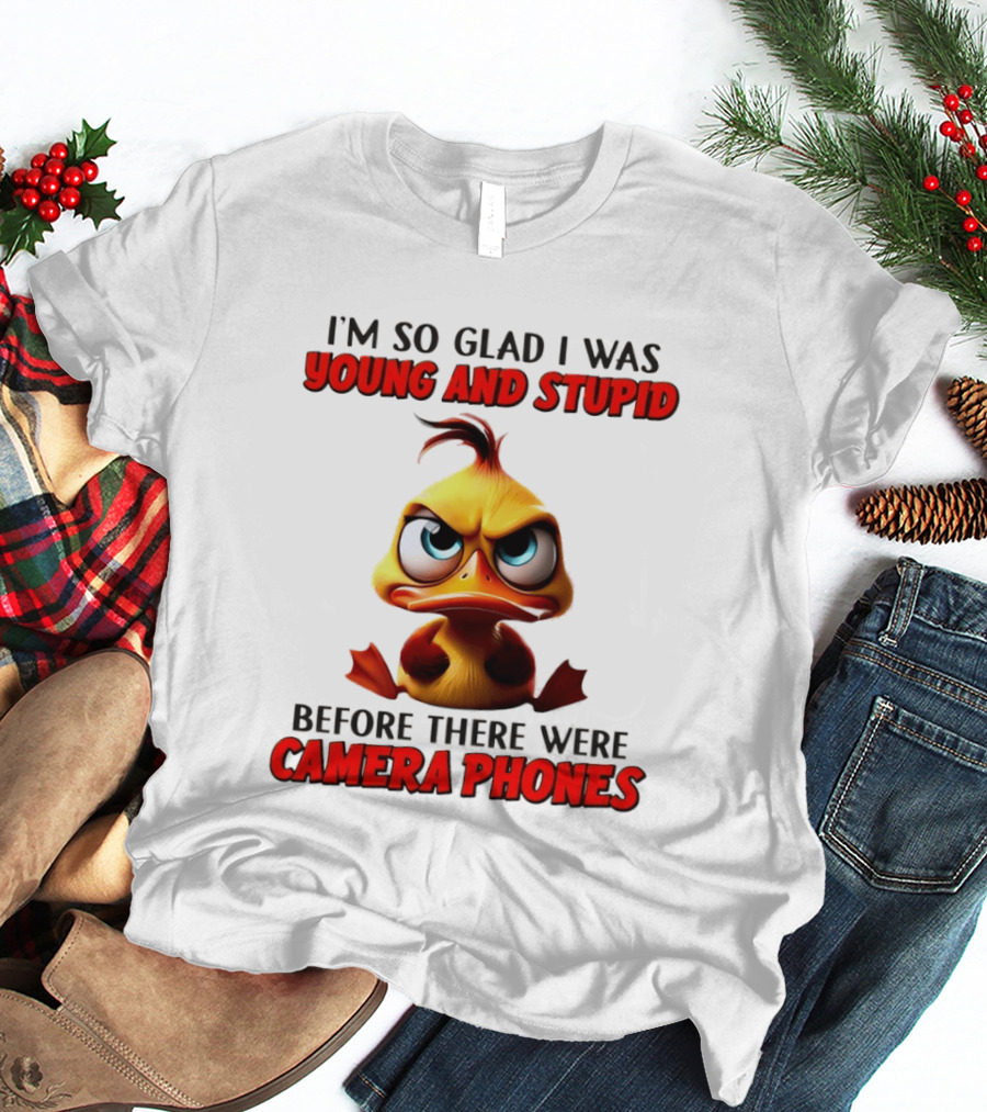 I'm So Glad I Was Young And Stupid Duck Before There Were Camera Phones T-Shirt