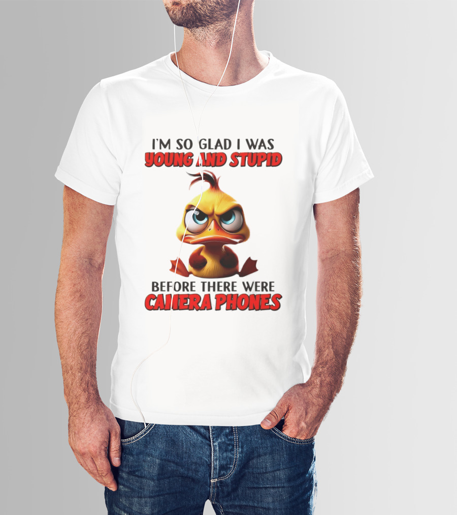 I'm So Glad I Was Young And Stupid Duck Before There Were Camera Phones T-Shirt
