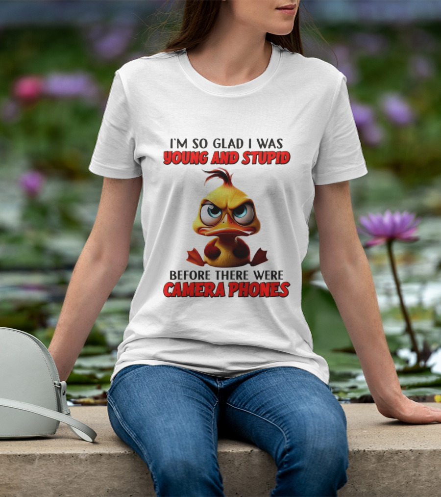 I'm So Glad I Was Young And Stupid Duck Before There Were Camera Phones T-Shirt